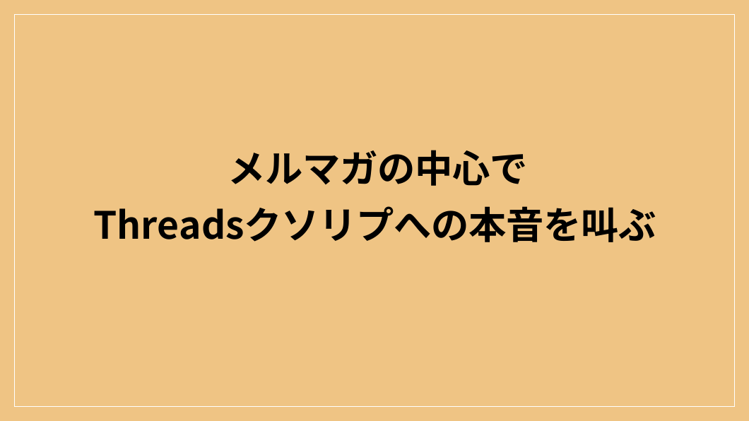 メルマガの中心でThreadsクソリプへの本音を叫ぶ