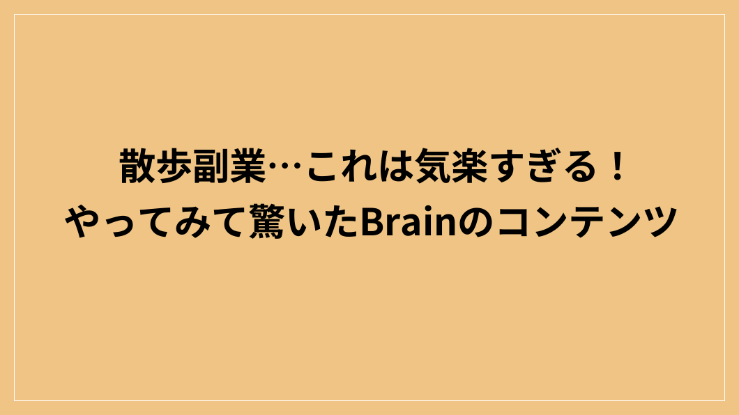 散歩副業…これは気楽すぎる！やってみて驚いたBrainのコンテンツ