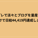 テンプレで淡々とブログを量産しているだけで日給44,419円達成しました