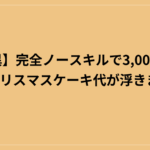 【驚異】完全ノースキルで3,000円ゲット！クリスマスケーキ代が浮きました！
