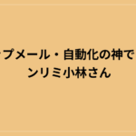 ステップメール・自動化の神であるアンリミ小林さん