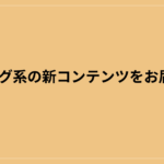 ブログ系の新コンテンツをお届け！
