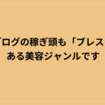 僕のブログの稼ぎ頭も「ブレスタ」にある美容ジャンルです